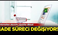 İnternetten alışveriş yapanlar dikkat! İade süreci değişiyor