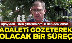 Cemil Tugay'dan 'işten çıkarmalara' ilişkin açıklama: Adaleti gözeterek olacak bir süreç