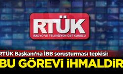 RTÜK Başkanı'na İBB soruşturması tepkisi: Bu görevi ihmaldir