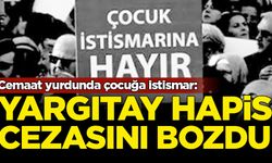 Cemaat yurdunda çocuğa istismar: Yargıtay hapis cezasını bozdu