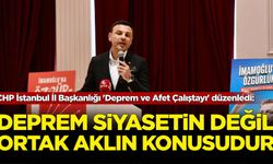 CHP İstanbul İl Başkanlığı 'Deprem ve Afet Çalıştayı' düzenledi: 'Deprem siyasetin değil ortak aklın konusudur'