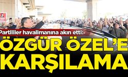 Yurt dışından dönen Özgür Özel'e karşılama
