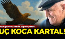 Usta gazeteci Deniz Zeyrek yazdı: Uç Koca Kartal Dağların Koynunda Koynunda...