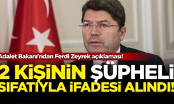 Adalet Bakanı'ndan Ferdi Zeyrek açıklaması! 2 kişinin şüpheli sıfatıyla ifadeleri alındı