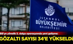 İBB'ye yönelik 5. dalga operasyonda yeni gelişme: Gözaltı sayısı 34'e yükseldi