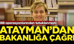 İBB operasyonlarından tutuklanmıştı: Atayman'dan bakanlığa çağrı