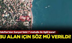 Vakıflar'dan Sarıyer'deki 7 mahalle ile ilgili karar! Bu alan için söz mü verildi?