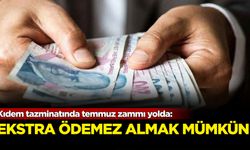 Kıdem tazminatında temmuz zammı yolda!