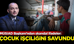 MÜSiAD Başkanı’ndan skandal ifadeler: Çocuk işçiliğini savundu
