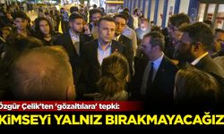 Özgür Çelik'ten 'gözaltılara' tepki: Kimseyi yalnız bırakmayacağız!