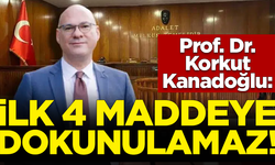 Prof. Dr. Korkut Kanadoğlu: İlk 4 maddeye dokunulamaz!