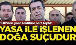 CHP'den yasa teklifine sert tepki: Yasa ile işlenen doğa suçudur