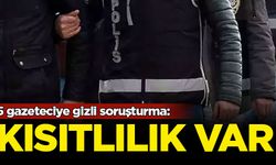 5 gazeteciye gizli soruşturma: Dosyada kısıtlılık var
