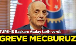 TÜRK-İŞ Başkanı Atalay tarih verdi: Greve mecburuz