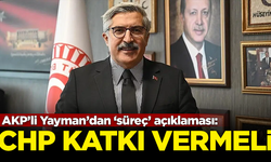 AKP’li Yayman’dan ‘süreç’ açıklaması: CHP katkı vermeli