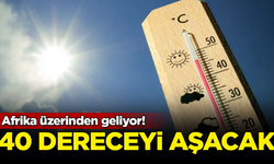 Afrika üzerinden geliyor! Sıcaklıklar 40 dereceyi aşacak