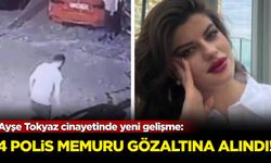 Ayşe Tokyaz cinayetinde yeni gelişme: 4 polis memuru gözaltına alındı!