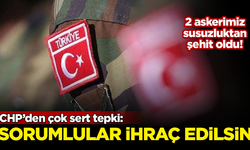 2 askerimiz susuzluktan şehit oldu! CHP'den sert tepki: Sorumlular ihraç edilsin