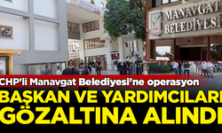 SON DAKİKA! CHP'li Manavgat Belediyesi'ne operasyon: Başkan ve yardımcıları gözaltına alındı
