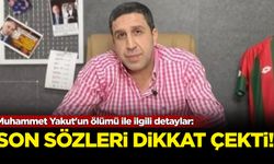 Muhammet Yakut'un ölümü ile ilgili detaylar! Son sözleri dikkat çekti...