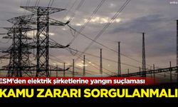 ESM’den elektrik şirketlerine yangın suçlaması: Kamu zararı sorgulanmalı