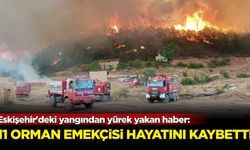 Eskişehir'deki yangından yürek yakan haber: 11 orman emekçisi hayatını kaybetti