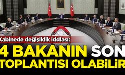 Kabinede değişiklik iddiası: 4 bakanın son toplantısı olabilir