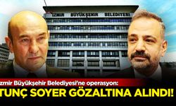 İzmir Büyükşehir Belediyesi'ne operasyon: Tunç Soyer gözaltına alındı!