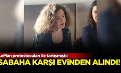 LeMan protestocuları ile tartışmıştı: Sabaha karşı evinden alındı
