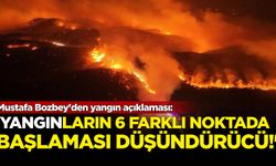 Mustafa Bozbey: “Yangının 6 farklı noktada başlamış olması düşündürücü”
