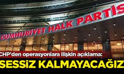 CHP'den operasyonlara ilişkin açıklama: Sessiz kalmayacağız