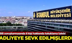 İBB soruşturmasında 8 kişi hakkında tutuklama talebi: Adliyeye sevk edilmişlerdi