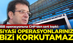 İBB operasyonuna CHP’den sert tepki: Operasyonlarınız bizi korkutamaz