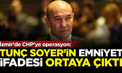 İzmir'de CHP'ye operasyon! Tunç Soyer'in emniyette verdiği ifade ortaya çıktı