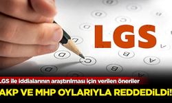 LGS ile iddialarının araştırılması için verilen öneriler AKP ve MHP oylarıyla reddedildi