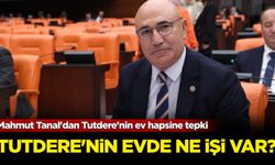 Mahmut Tanal'dan Tutdere'nin ev hapsine tepki: Tutdere'nin evde ne işi var?