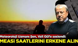 Meteoroloji Uzmanı Orhan Şen, Vali Gül’e seslendi: Mesai saatlerini erkene alın