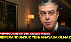 Mehmet Uçum'dan yeni anayasa mesajı: Referandumsuz yeni anayasa olmaz