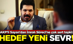 AKP'li Savcı Sayan'dan İmralı Süreci'ne çok sert tepki: Hedef yeni Sevr!