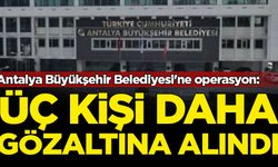 Antalya Büyükşehir Belediyesi'ne bir operasyon daha: 3 kişi gözaltına alındı
