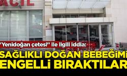 "Yenidoğan çetesi" ile ilgili iddia: Sağlıklı doğan bebeğimi engelli bıraktılar