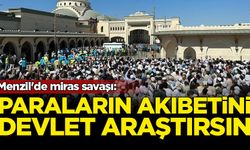 Menzil'de miras savaşı: Paraların akıbetini devlet araştırsın talebi