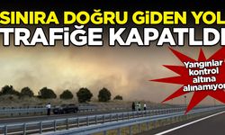 Yangın söndürülemiyor! Yunanistan sınırına giden yol trafiğe kapatıldı