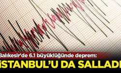 Balıkesir'de 6.1 büyüklüğünde deprem: İstanbul'u da salladı
