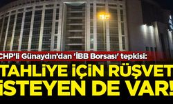 CHP’li Günaydın’dan 'İBB Borsası' tepkisi: Tahliye için rüşvet isteyenler de var