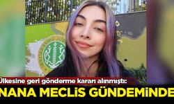 Ülkesine geri gönderme kararı alınmıştı: Nana Meclis gündeminde