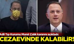 Adli Tıp Kurumu Murat Çalık kararını açıkladı: Cezaevinde kalabilir!