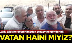 Çalık, ailesine gösterilmeden cezaevine gönderildi! Vatan haini miyiz?