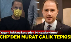 CHP'den 'Murat Çalık' tepkisi: Yaşam hakkına kast eden bir cezalandırma