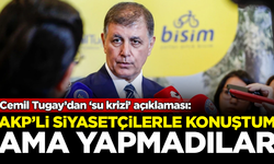 Cemil Tugay'dan 'su krizi' açıklaması: AKP'lilerle konuştum ama yapmadılar